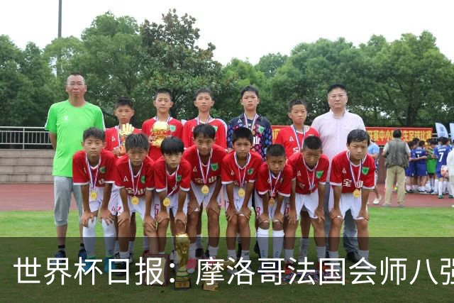 世界杯日报：摩洛哥法国会师八强 图赫尔辟谣球员使用伟哥
