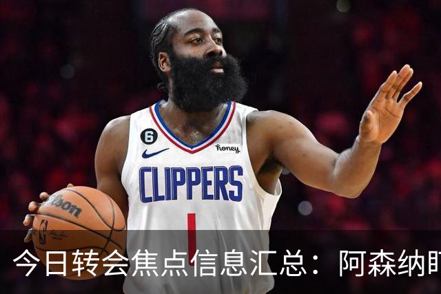今日转会焦点信息汇总：阿森纳盯上万-比萨卡，准备顶替本·怀特