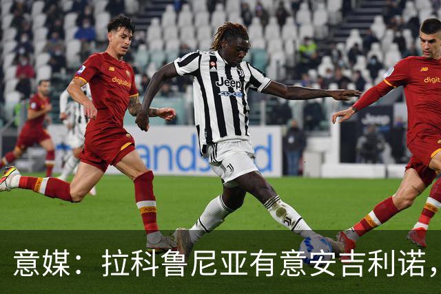 意媒：拉科鲁尼亚有意安吉利诺，球员上赛季因病只为罗马出场9次
