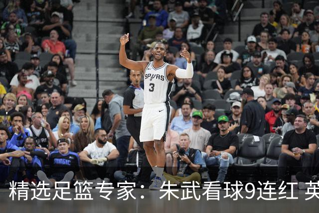 精选足篮专家：朱武看球9连红 英超大师5连红