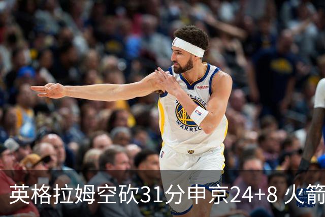 英格拉姆空砍31分申京24+8 火箭逆转险胜鹈鹕