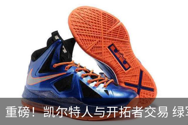 重磅！凯尔特人与开拓者交易 绿军得到霍勒迪