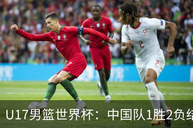 U17男篮世界杯：中国队1胜2负结束小组赛
